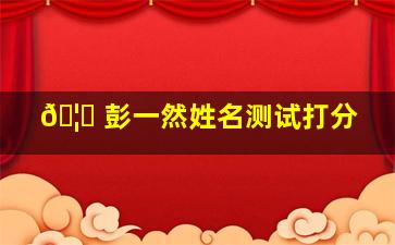 🦆 彭一然姓名测试打分